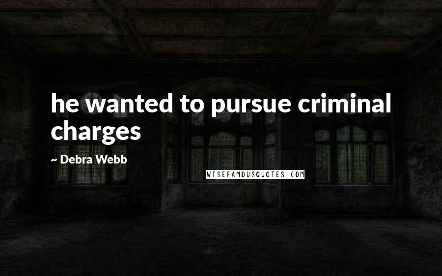 Debra Webb Quotes: he wanted to pursue criminal charges