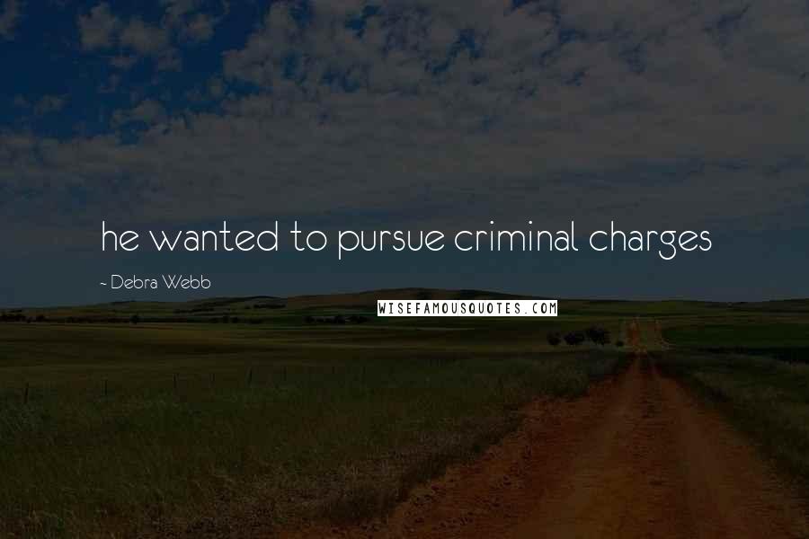 Debra Webb Quotes: he wanted to pursue criminal charges