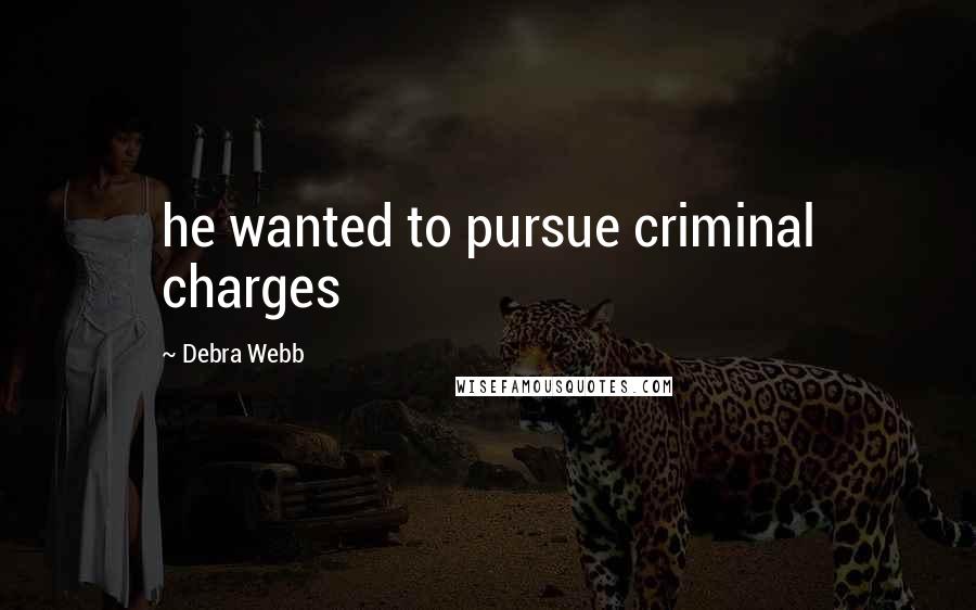 Debra Webb Quotes: he wanted to pursue criminal charges