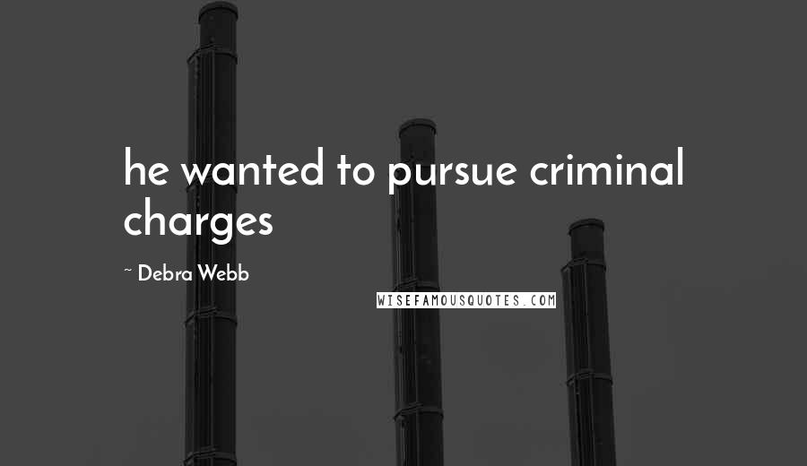 Debra Webb Quotes: he wanted to pursue criminal charges