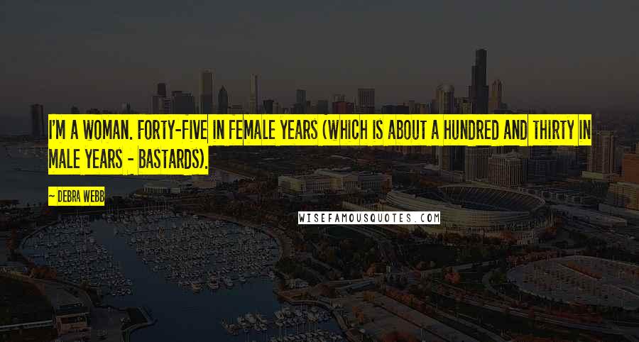 Debra Webb Quotes: I'm a woman. Forty-five in female years (which is about a hundred and thirty in male years - bastards).
