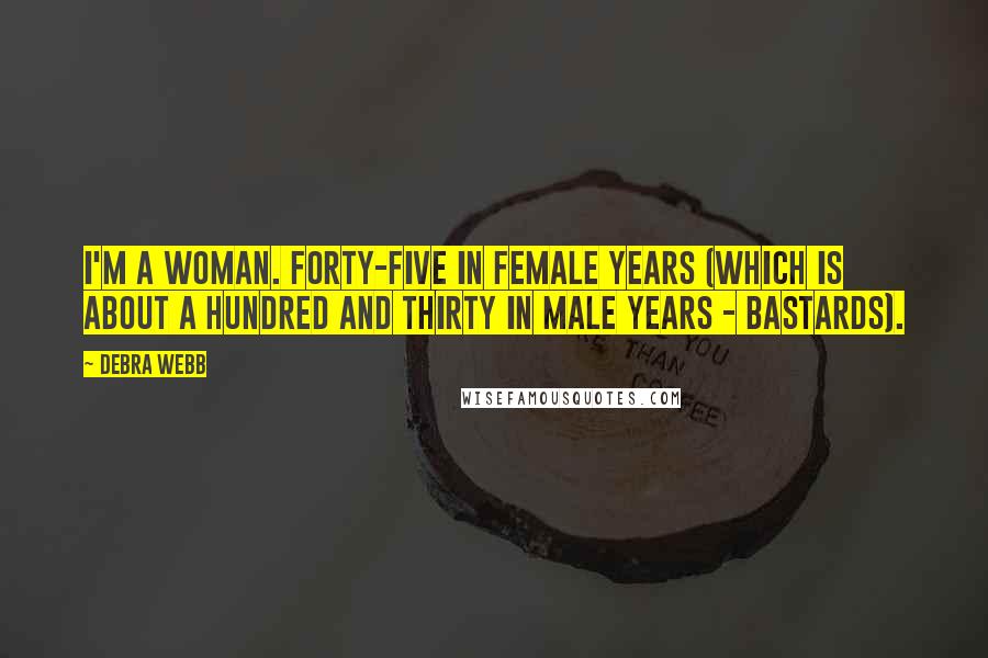 Debra Webb Quotes: I'm a woman. Forty-five in female years (which is about a hundred and thirty in male years - bastards).