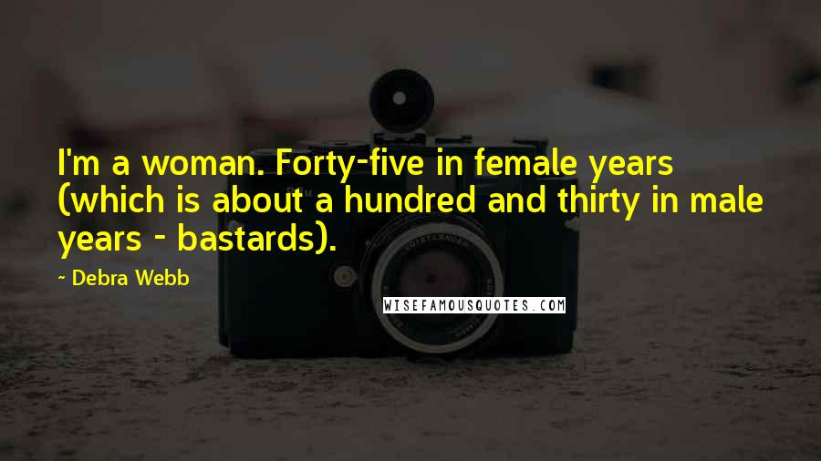 Debra Webb Quotes: I'm a woman. Forty-five in female years (which is about a hundred and thirty in male years - bastards).