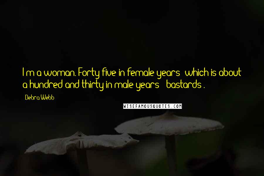 Debra Webb Quotes: I'm a woman. Forty-five in female years (which is about a hundred and thirty in male years - bastards).