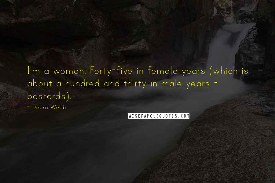 Debra Webb Quotes: I'm a woman. Forty-five in female years (which is about a hundred and thirty in male years - bastards).