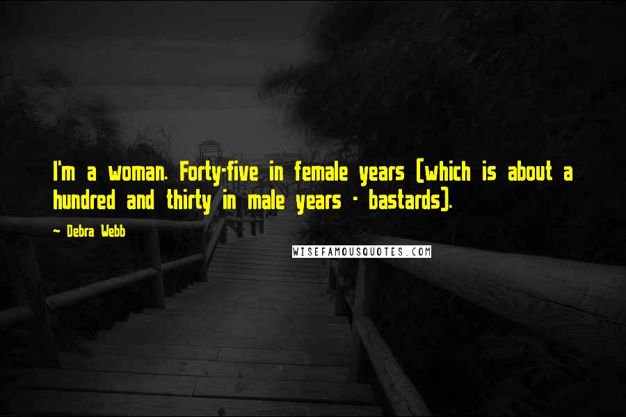 Debra Webb Quotes: I'm a woman. Forty-five in female years (which is about a hundred and thirty in male years - bastards).