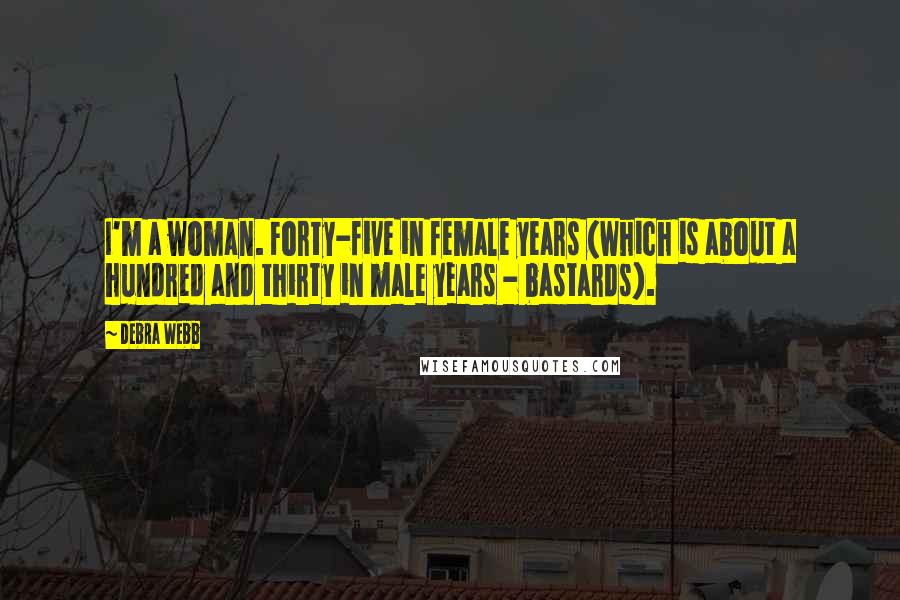 Debra Webb Quotes: I'm a woman. Forty-five in female years (which is about a hundred and thirty in male years - bastards).