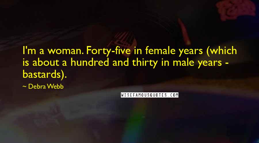 Debra Webb Quotes: I'm a woman. Forty-five in female years (which is about a hundred and thirty in male years - bastards).