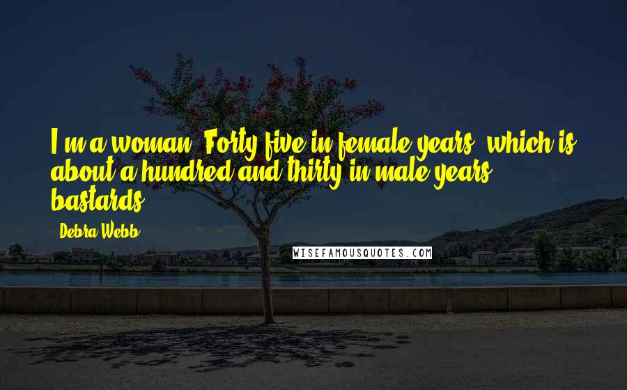 Debra Webb Quotes: I'm a woman. Forty-five in female years (which is about a hundred and thirty in male years - bastards).