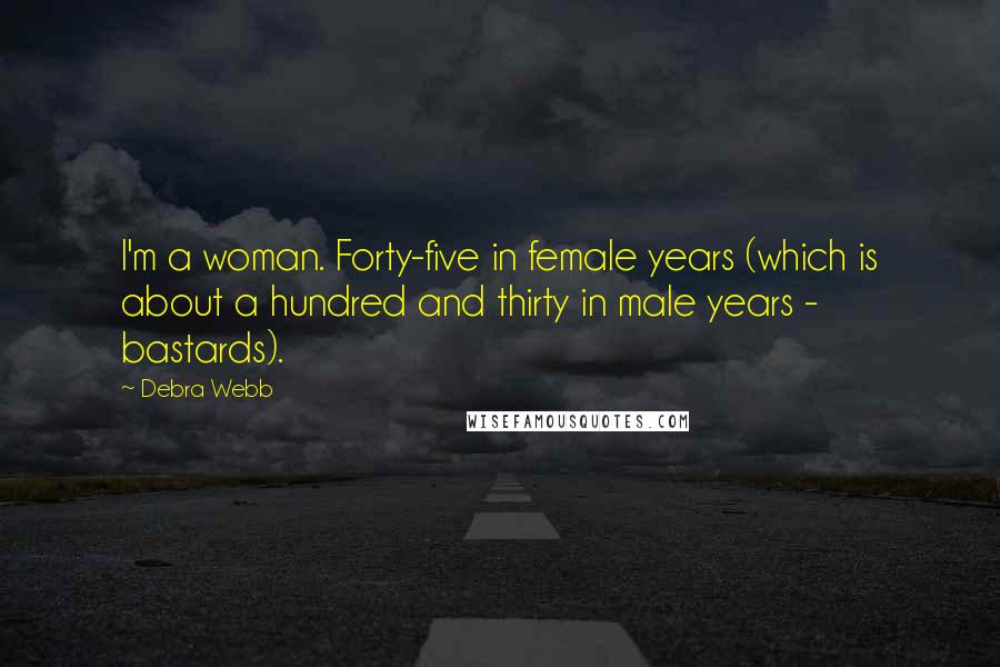 Debra Webb Quotes: I'm a woman. Forty-five in female years (which is about a hundred and thirty in male years - bastards).