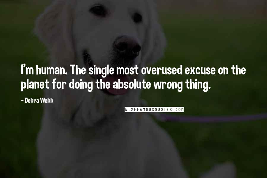Debra Webb Quotes: I'm human. The single most overused excuse on the planet for doing the absolute wrong thing.