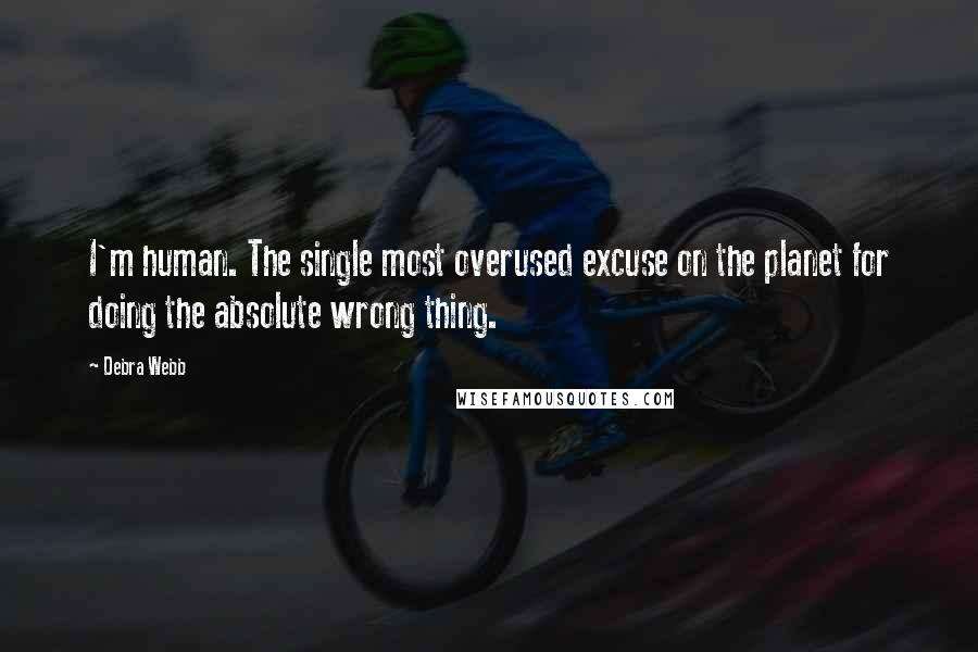 Debra Webb Quotes: I'm human. The single most overused excuse on the planet for doing the absolute wrong thing.