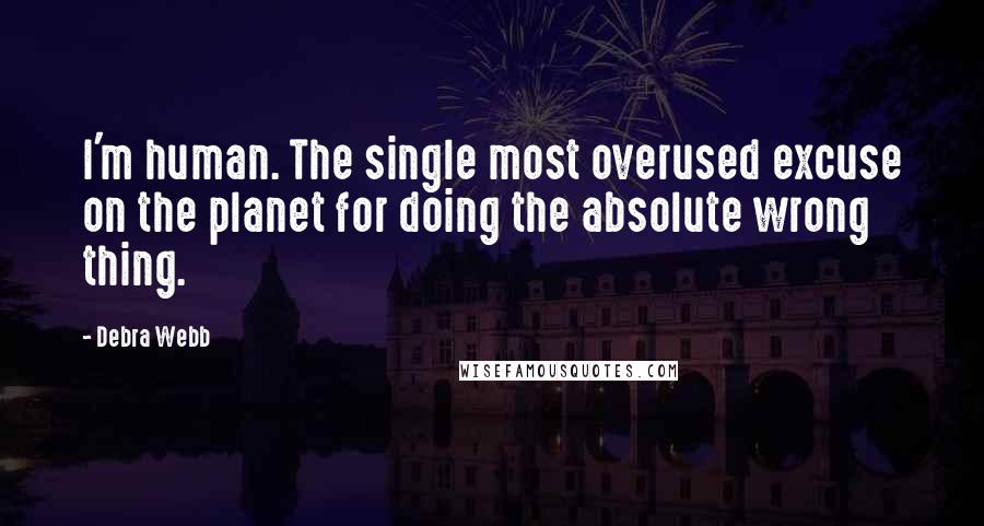 Debra Webb Quotes: I'm human. The single most overused excuse on the planet for doing the absolute wrong thing.