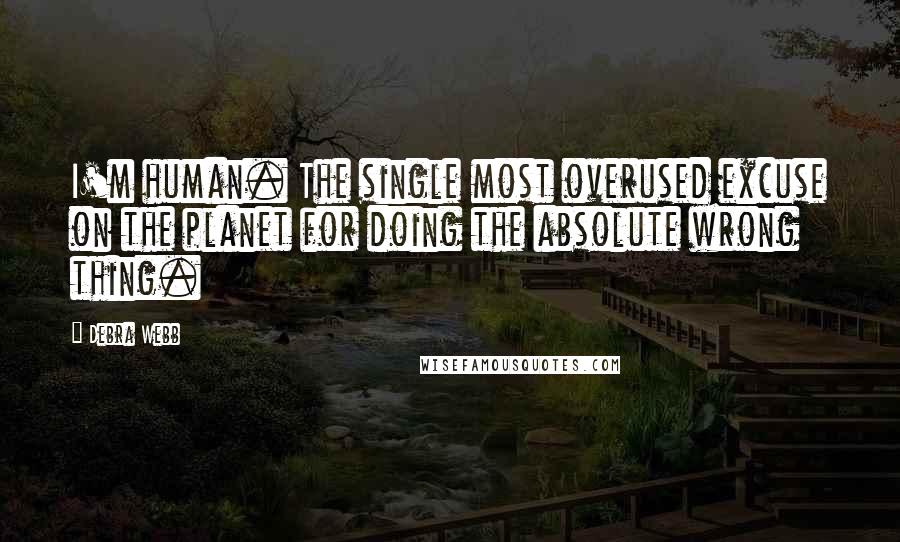 Debra Webb Quotes: I'm human. The single most overused excuse on the planet for doing the absolute wrong thing.