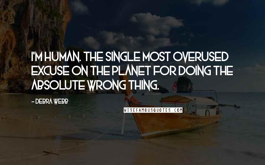 Debra Webb Quotes: I'm human. The single most overused excuse on the planet for doing the absolute wrong thing.