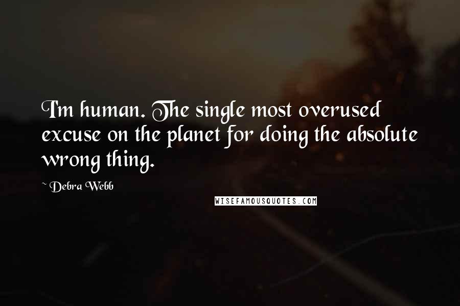 Debra Webb Quotes: I'm human. The single most overused excuse on the planet for doing the absolute wrong thing.