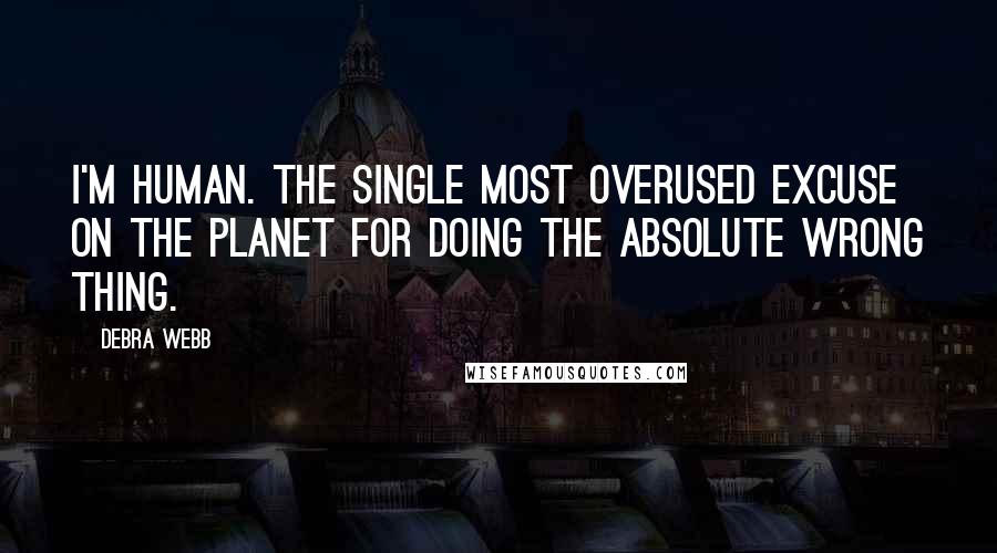 Debra Webb Quotes: I'm human. The single most overused excuse on the planet for doing the absolute wrong thing.