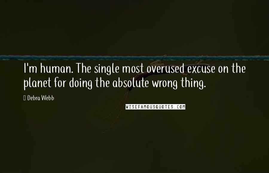 Debra Webb Quotes: I'm human. The single most overused excuse on the planet for doing the absolute wrong thing.