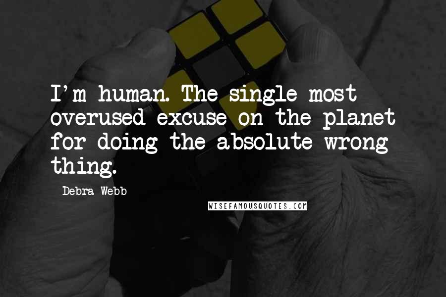 Debra Webb Quotes: I'm human. The single most overused excuse on the planet for doing the absolute wrong thing.
