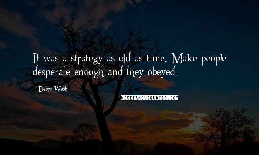 Debra Webb Quotes: It was a strategy as old as time. Make people desperate enough and they obeyed.
