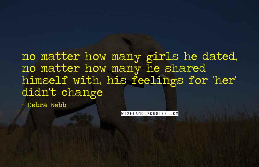 Debra Webb Quotes: no matter how many girls he dated, no matter how many he shared himself with, his feelings for 'her' didn't change