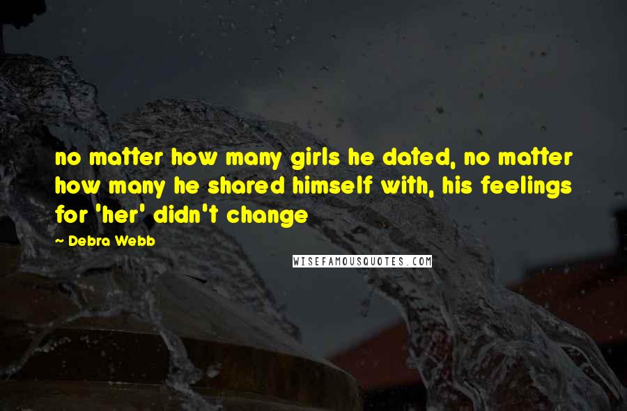 Debra Webb Quotes: no matter how many girls he dated, no matter how many he shared himself with, his feelings for 'her' didn't change