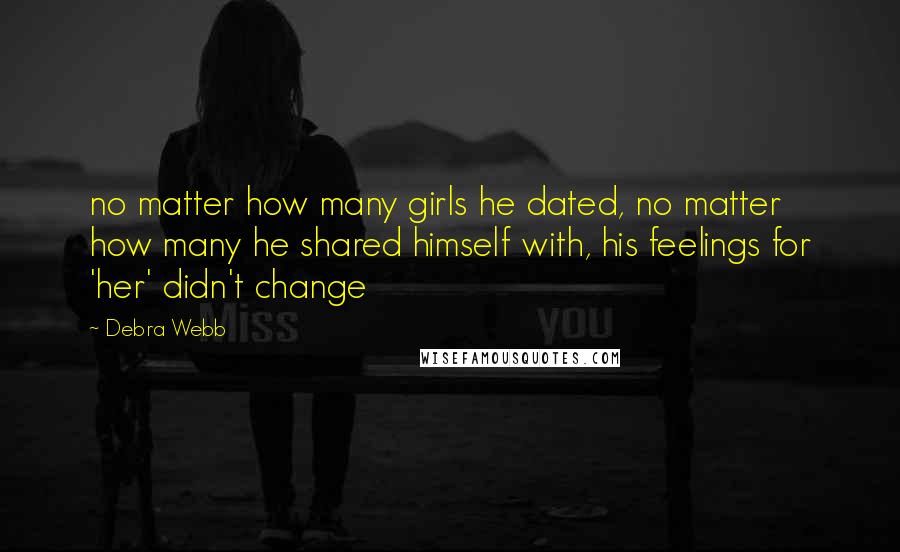 Debra Webb Quotes: no matter how many girls he dated, no matter how many he shared himself with, his feelings for 'her' didn't change