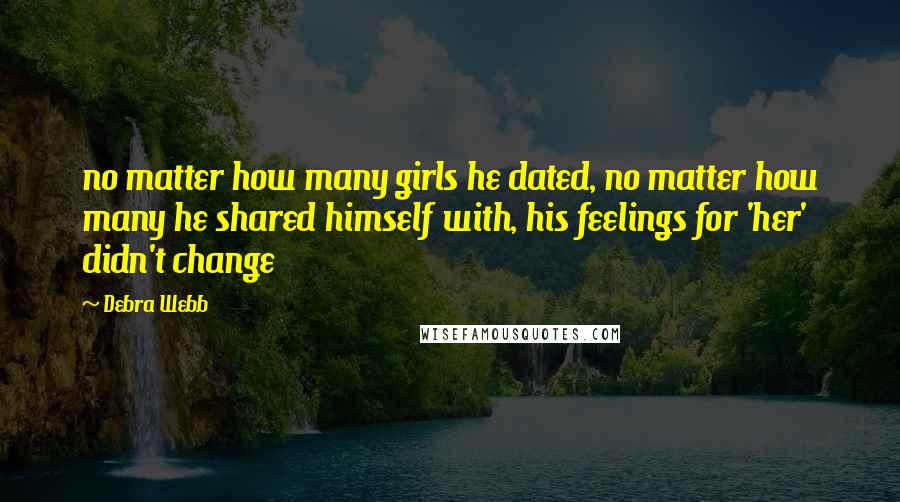 Debra Webb Quotes: no matter how many girls he dated, no matter how many he shared himself with, his feelings for 'her' didn't change