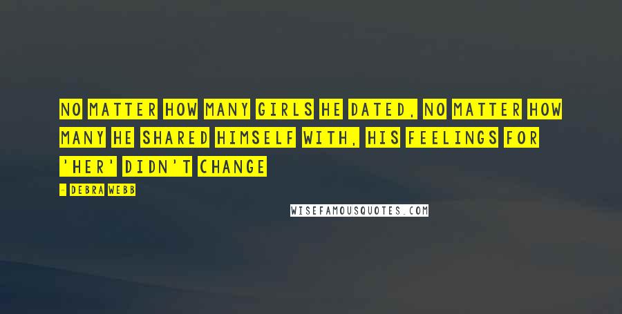 Debra Webb Quotes: no matter how many girls he dated, no matter how many he shared himself with, his feelings for 'her' didn't change