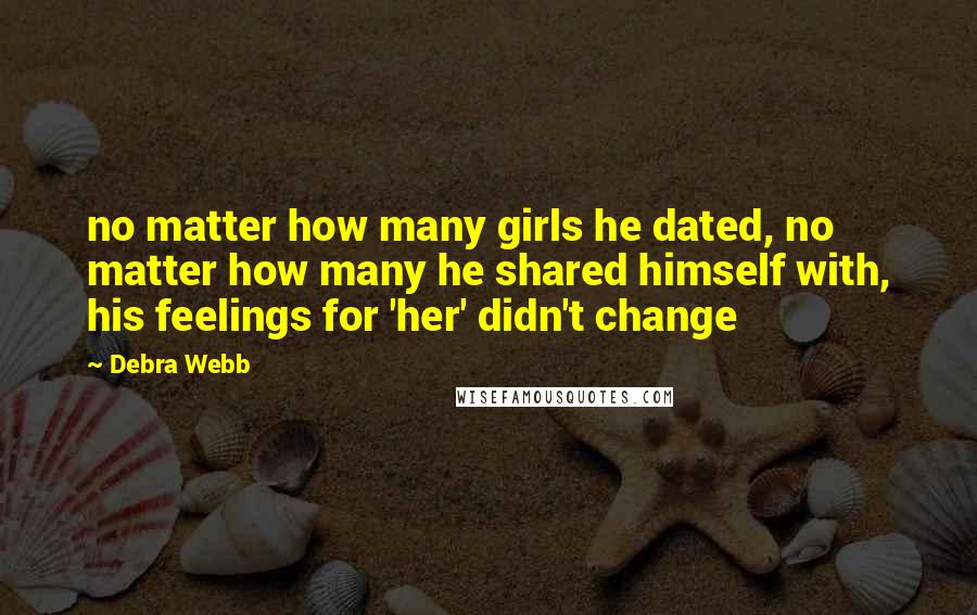 Debra Webb Quotes: no matter how many girls he dated, no matter how many he shared himself with, his feelings for 'her' didn't change