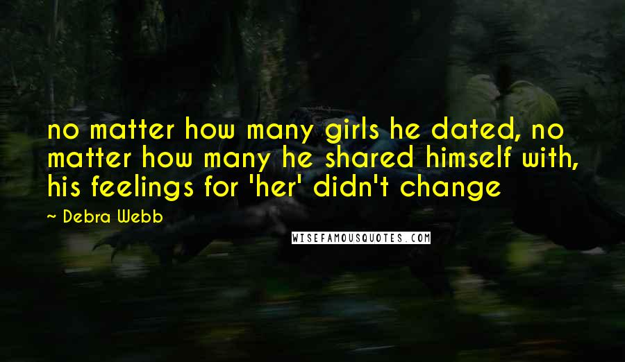 Debra Webb Quotes: no matter how many girls he dated, no matter how many he shared himself with, his feelings for 'her' didn't change