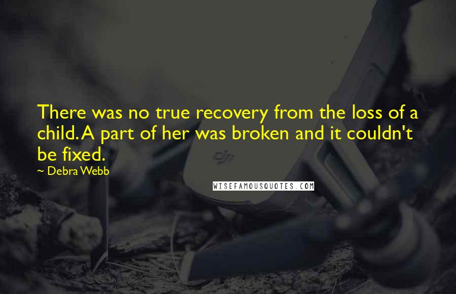 Debra Webb Quotes: There was no true recovery from the loss of a child. A part of her was broken and it couldn't be fixed.