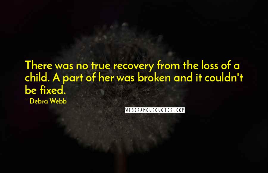 Debra Webb Quotes: There was no true recovery from the loss of a child. A part of her was broken and it couldn't be fixed.