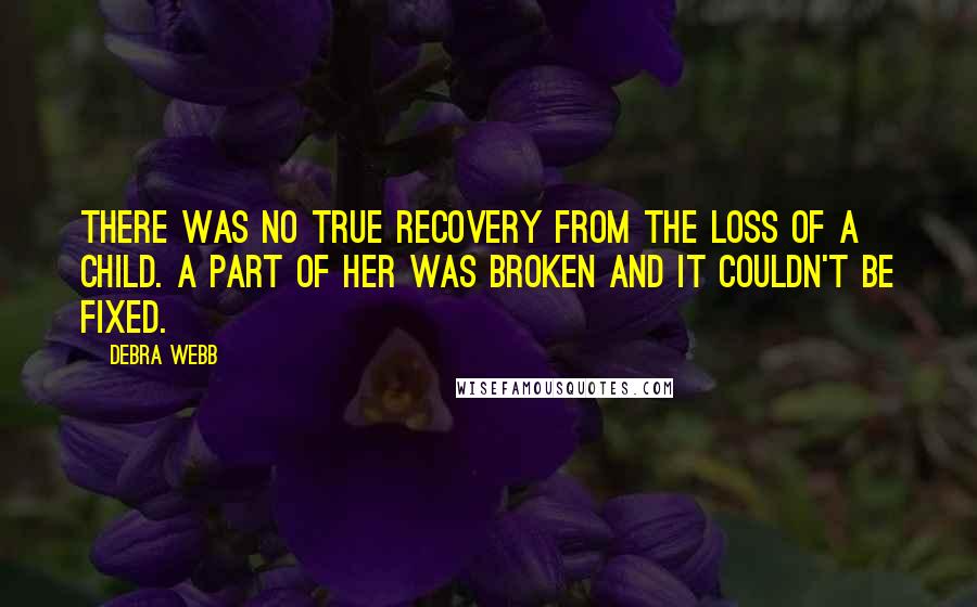 Debra Webb Quotes: There was no true recovery from the loss of a child. A part of her was broken and it couldn't be fixed.