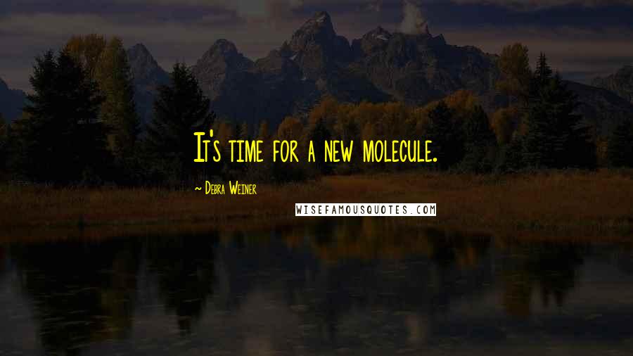 Debra Weiner Quotes: It's time for a new molecule.