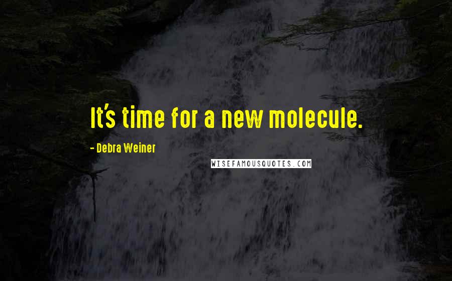 Debra Weiner Quotes: It's time for a new molecule.