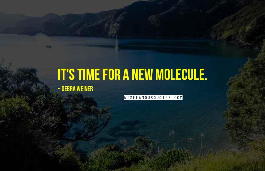 Debra Weiner Quotes: It's time for a new molecule.