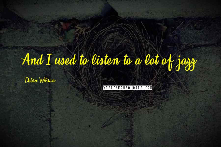 Debra Wilson Quotes: And I used to listen to a lot of jazz.