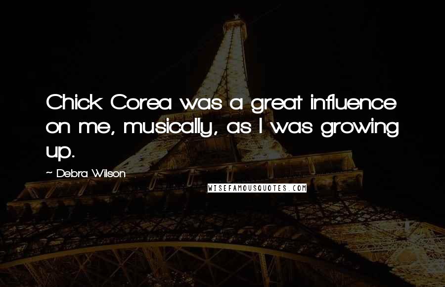 Debra Wilson Quotes: Chick Corea was a great influence on me, musically, as I was growing up.