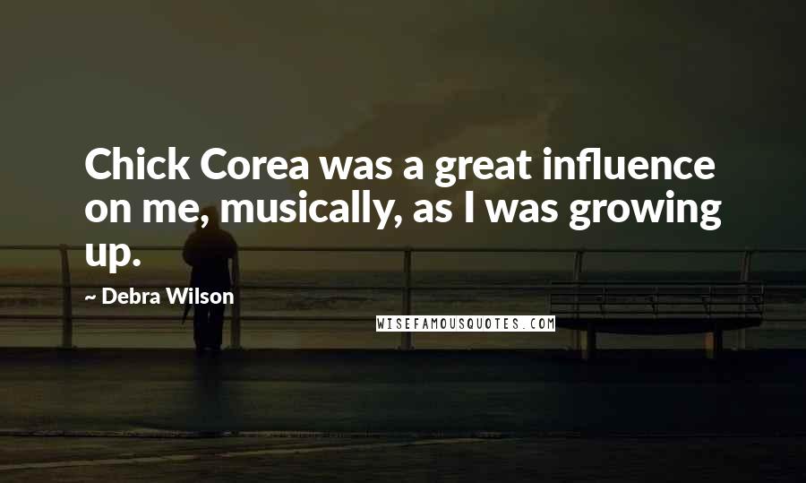 Debra Wilson Quotes: Chick Corea was a great influence on me, musically, as I was growing up.