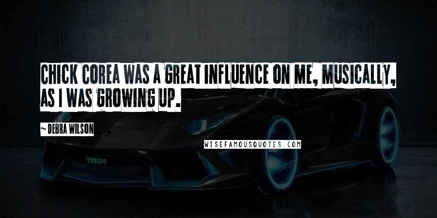 Debra Wilson Quotes: Chick Corea was a great influence on me, musically, as I was growing up.