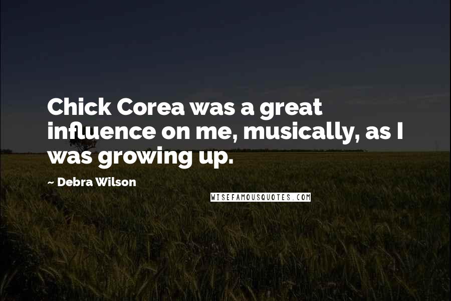 Debra Wilson Quotes: Chick Corea was a great influence on me, musically, as I was growing up.