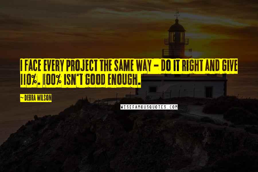 Debra Wilson Quotes: I face every project the same way - do it right and give 110%. 100% isn't good enough.