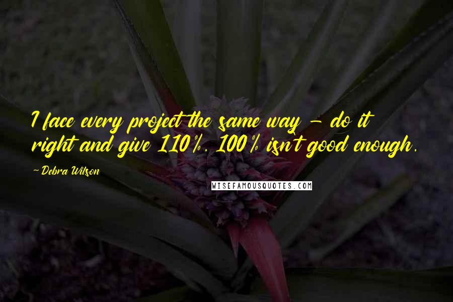 Debra Wilson Quotes: I face every project the same way - do it right and give 110%. 100% isn't good enough.