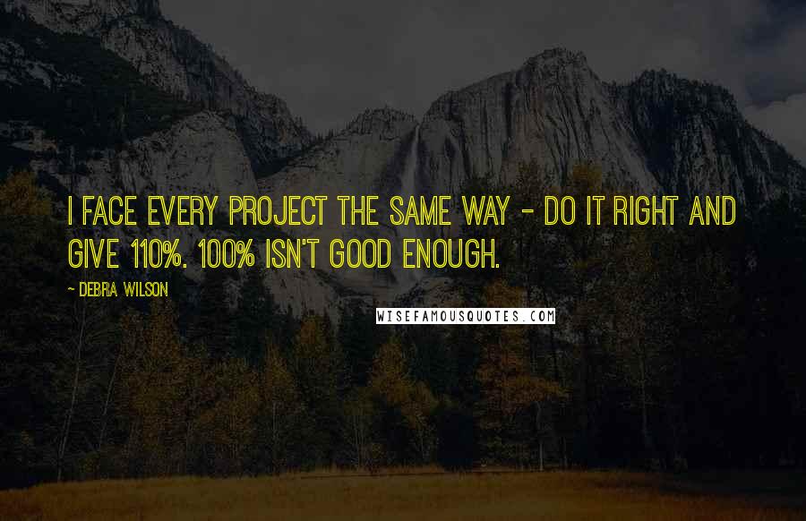 Debra Wilson Quotes: I face every project the same way - do it right and give 110%. 100% isn't good enough.