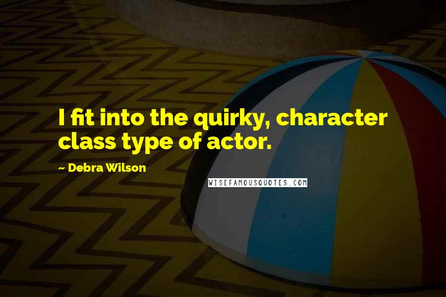 Debra Wilson Quotes: I fit into the quirky, character class type of actor.