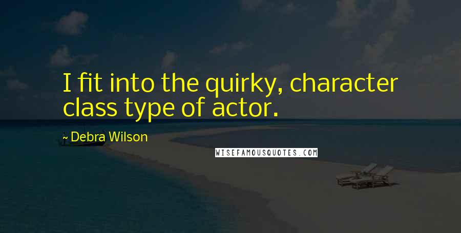 Debra Wilson Quotes: I fit into the quirky, character class type of actor.