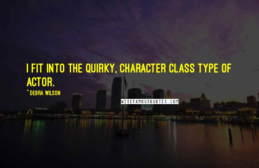 Debra Wilson Quotes: I fit into the quirky, character class type of actor.