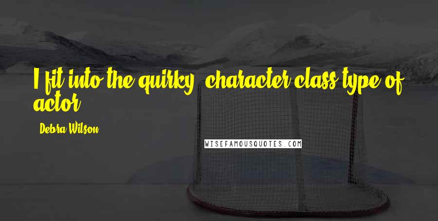 Debra Wilson Quotes: I fit into the quirky, character class type of actor.