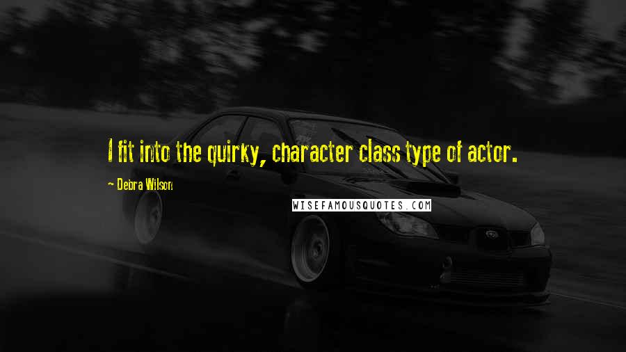 Debra Wilson Quotes: I fit into the quirky, character class type of actor.